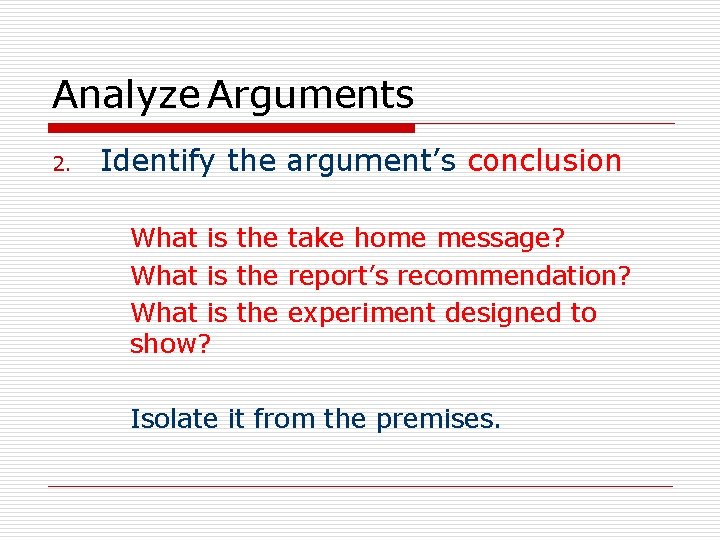 Analyze Arguments 2. Identify the argument’s conclusion What is the take home message? What