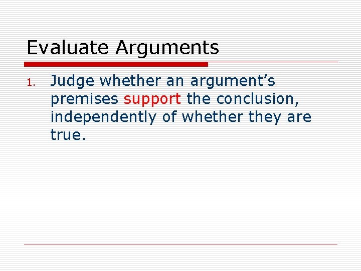 Evaluate Arguments 1. Judge whether an argument’s premises support the conclusion, independently of whether