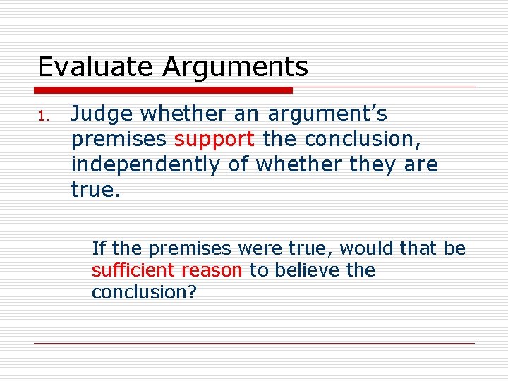 Evaluate Arguments 1. Judge whether an argument’s premises support the conclusion, independently of whether