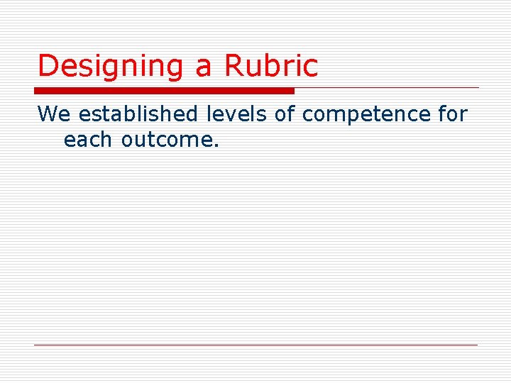 Designing a Rubric We established levels of competence for each outcome. 