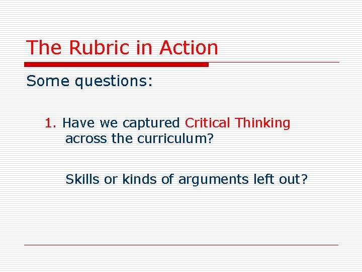 The Rubric in Action Some questions: 1. Have we captured Critical Thinking across the