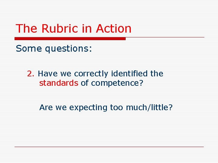 The Rubric in Action Some questions: 2. Have we correctly identified the standards of