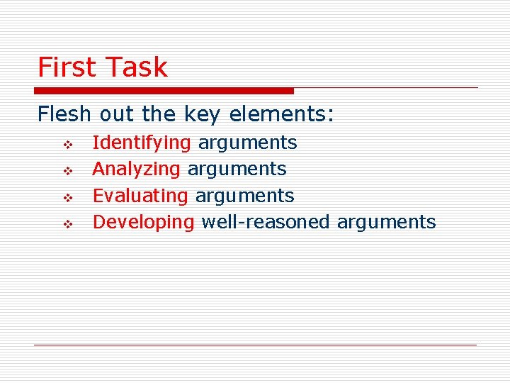 First Task Flesh out the key elements: v v Identifying arguments Analyzing arguments Evaluating