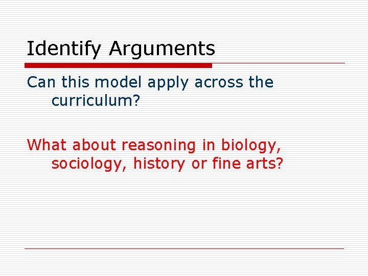 Identify Arguments Can this model apply across the curriculum? What about reasoning in biology,