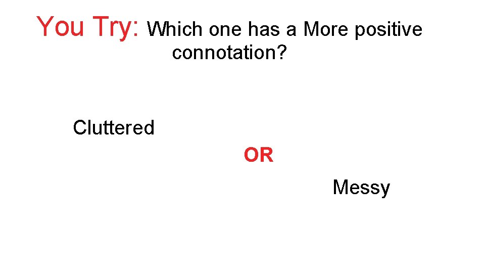 You Try: Which one has a More positive connotation? Cluttered OR Messy 