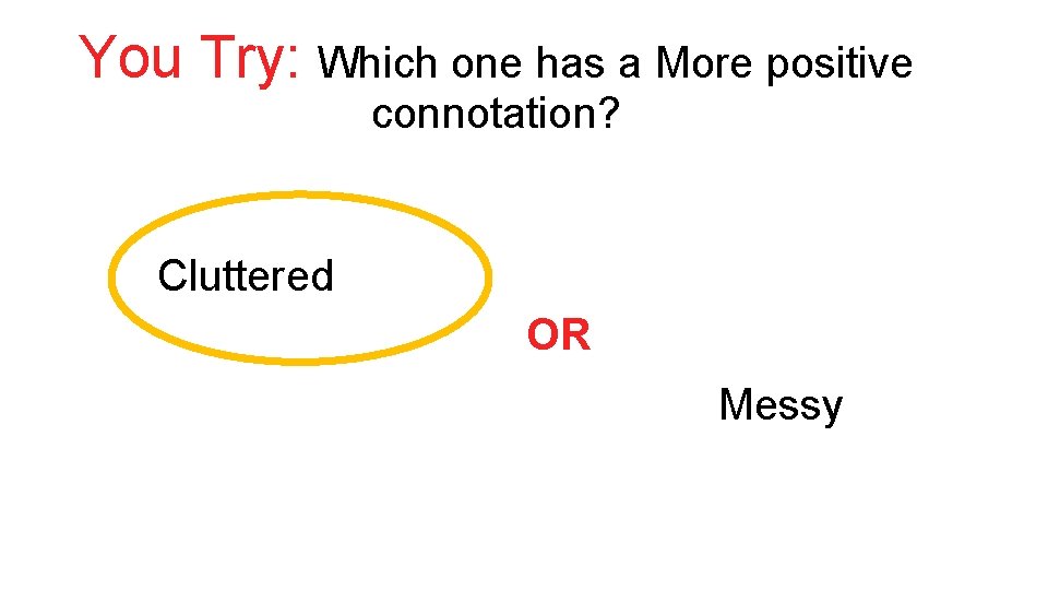 You Try: Which one has a More positive connotation? Cluttered OR Messy 