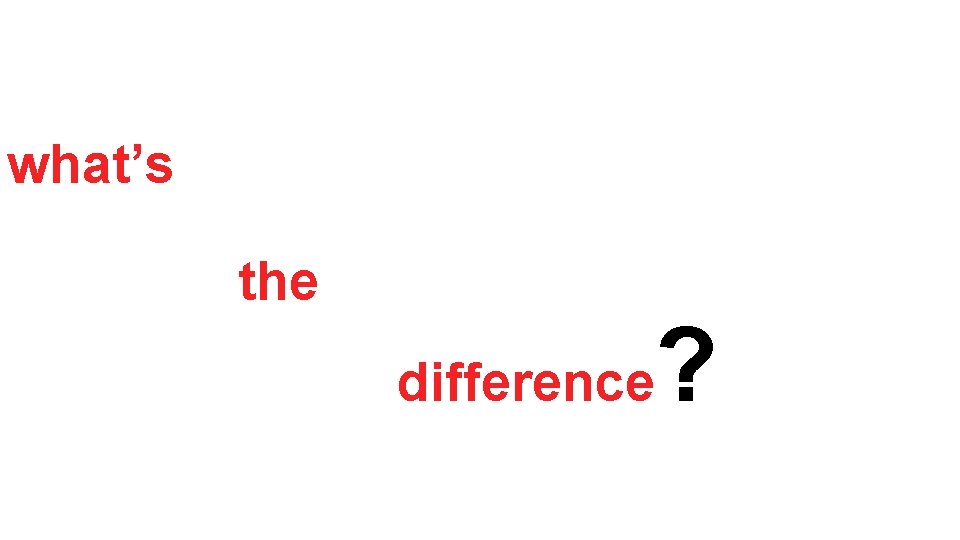 what’s the difference ? 