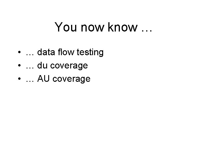 You now know … • … data flow testing • … du coverage •
