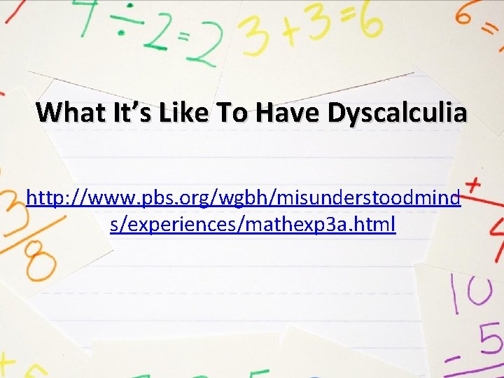 What It’s Like To Have Dyscalculia http: //www. pbs. org/wgbh/misunderstoodmind s/experiences/mathexp 3 a. html