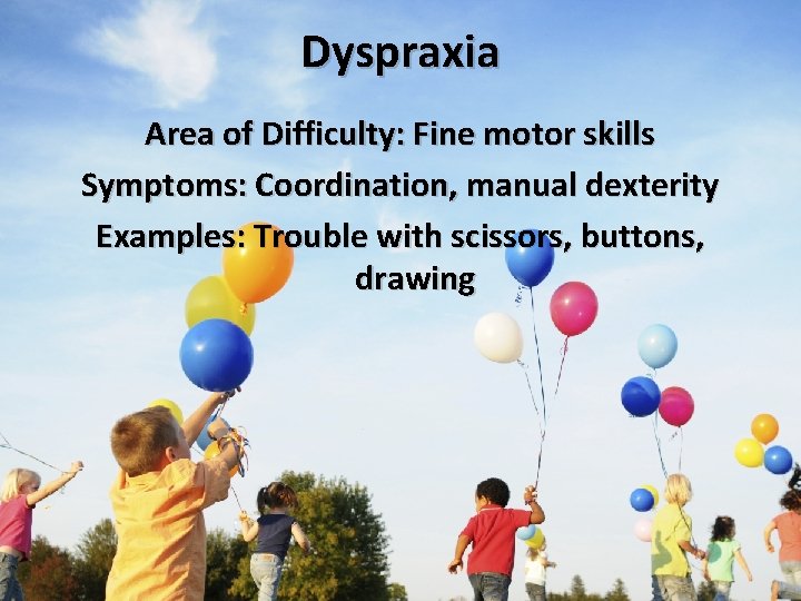 Dyspraxia Area of Difficulty: Fine motor skills Symptoms: Coordination, manual dexterity Examples: Trouble with