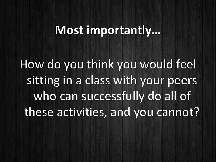 Most importantly… How do you think you would feel sitting in a class with
