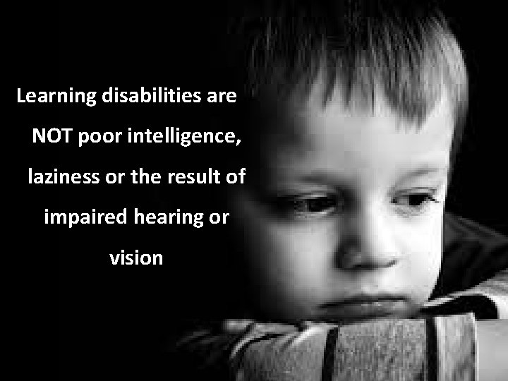 Learning disabilities are NOT poor intelligence, laziness or the result of impaired hearing or