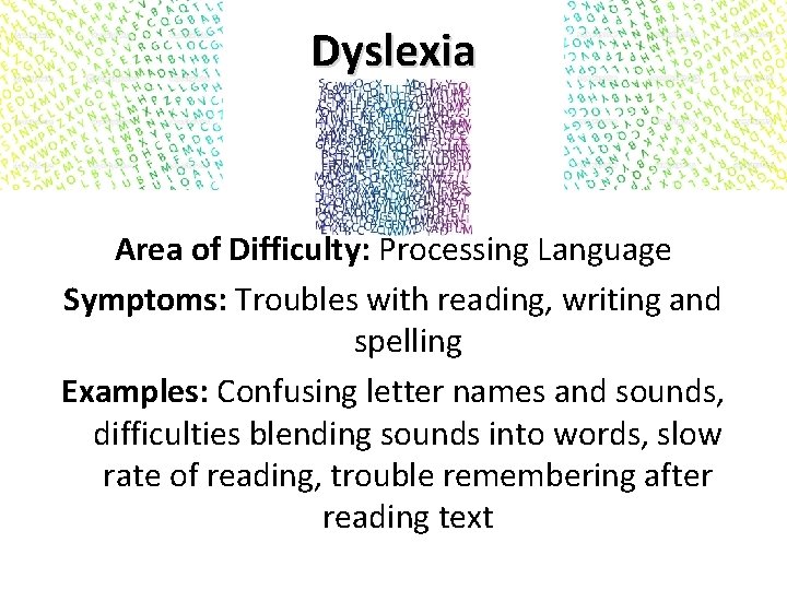 Dyslexia Area of Difficulty: Processing Language Symptoms: Troubles with reading, writing and spelling Examples: