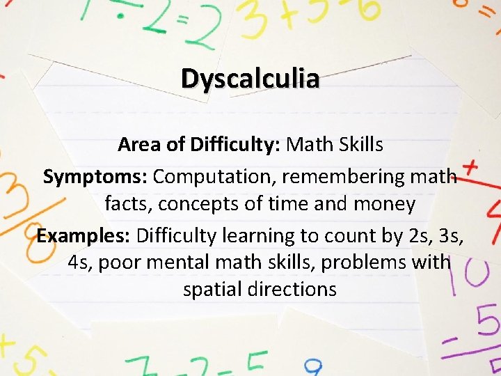 Dyscalculia Area of Difficulty: Math Skills Symptoms: Computation, remembering math facts, concepts of time