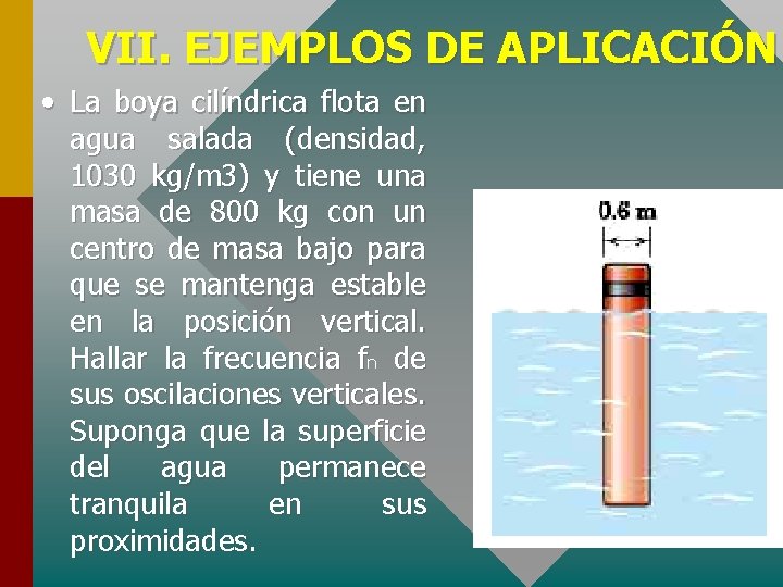 VII. EJEMPLOS DE APLICACIÓN • La boya cilíndrica flota en agua salada (densidad, 1030