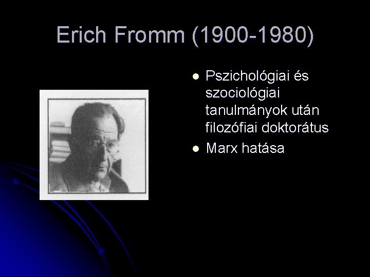 Erich Fromm (1900 -1980) l l Pszichológiai és szociológiai tanulmányok után filozófiai doktorátus Marx