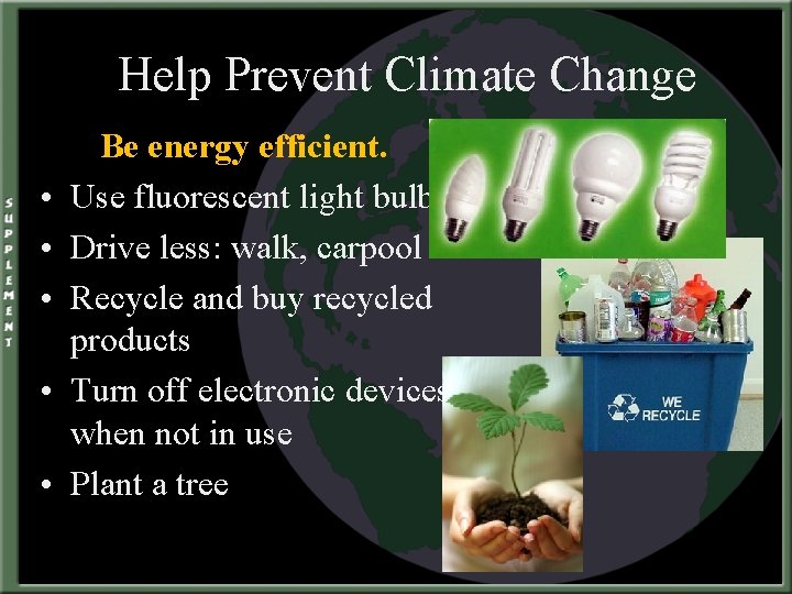Help Prevent Climate Change • • • Be energy efficient. Use fluorescent light bulbs.