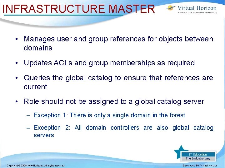 INFRASTRUCTURE MASTER • Manages user and group references for objects between domains • Updates