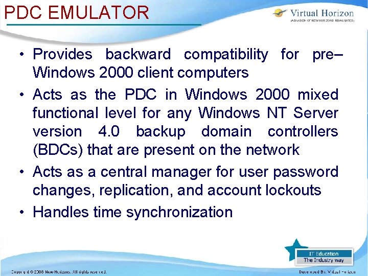PDC EMULATOR • Provides backward compatibility for pre– Windows 2000 client computers • Acts