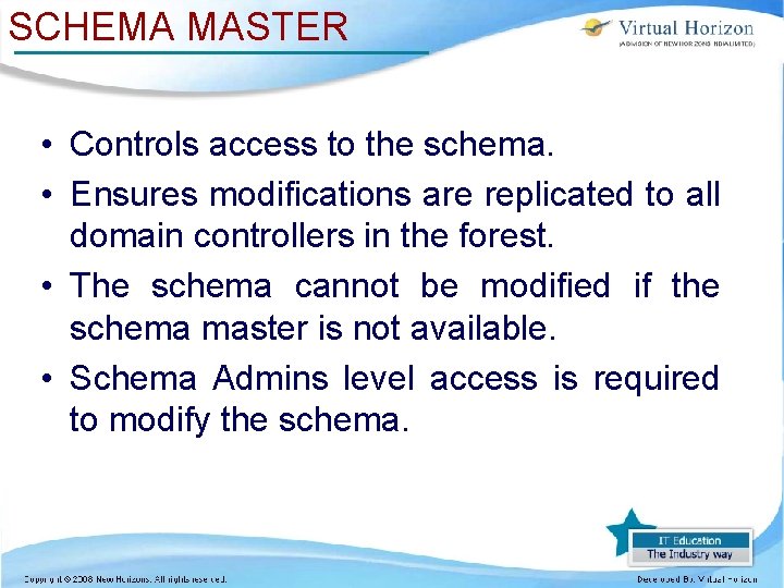 SCHEMA MASTER • Controls access to the schema. • Ensures modifications are replicated to