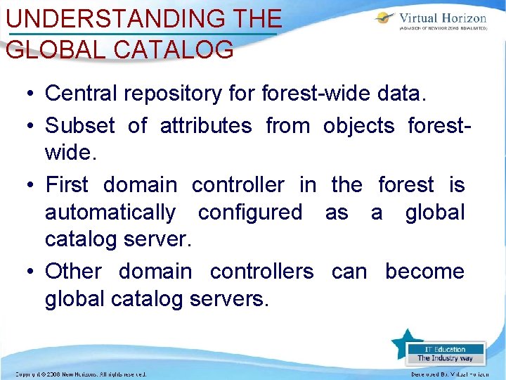 UNDERSTANDING THE GLOBAL CATALOG • Central repository forest-wide data. • Subset of attributes from