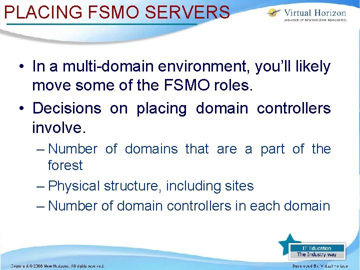 PLACING FSMO SERVERS • In a multi-domain environment, you’ll likely move some of the