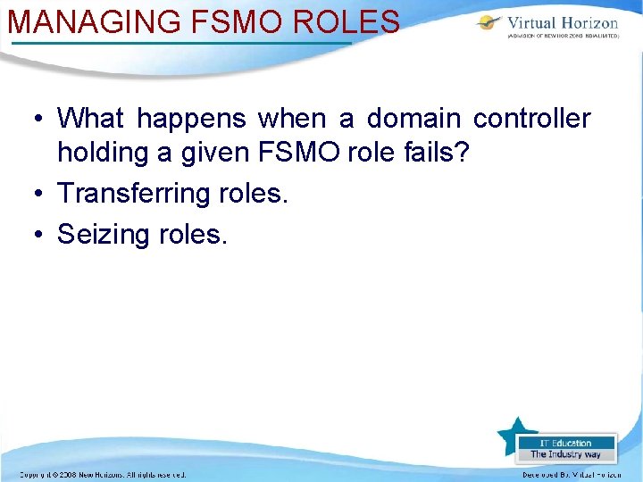 MANAGING FSMO ROLES • What happens when a domain controller holding a given FSMO