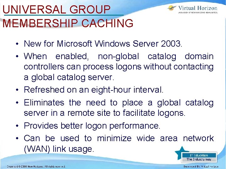 UNIVERSAL GROUP MEMBERSHIP CACHING • New for Microsoft Windows Server 2003. • When enabled,