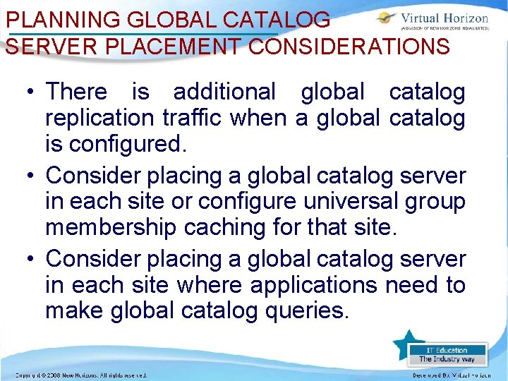 PLANNING GLOBAL CATALOG SERVER PLACEMENT CONSIDERATIONS • There is additional global catalog replication traffic