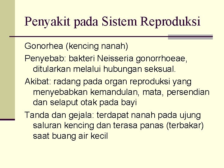 Penyakit pada Sistem Reproduksi Gonorhea (kencing nanah) Penyebab: bakteri Neisseria gonorrhoeae, ditularkan melalui hubungan