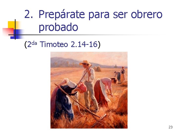 2. Prepárate para ser obrero probado (2 da Timoteo 2. 14 -16) 23 