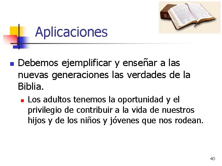 Aplicaciones n Debemos ejemplificar y enseñar a las nuevas generaciones las verdades de la