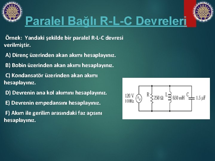 Paralel Bağlı R-L-C Devreleri Örnek: Yandaki şekilde bir paralel R‐L‐C devresi verilmiştir. A) Direnç