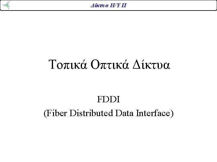 Δίκτυα Η/Υ ΙΙ Τοπικά Οπτικά Δίκτυα FDDI (Fiber Distributed Data Interface) Δίκτυα Η/Υ ΙΙ Τοπικά Οπτικά Δίκτυα FDDI (Fiber Distributed Data Interface)