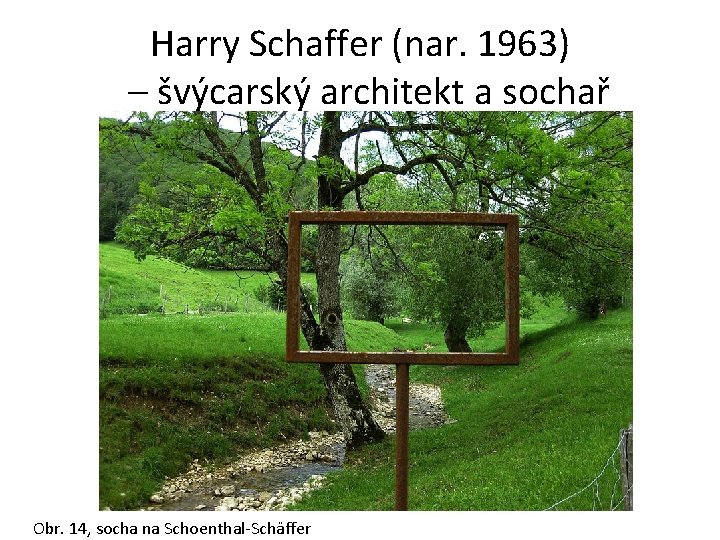 Harry Schaffer (nar. 1963) – švýcarský architekt a sochař Obr. 14, socha na Schoenthal-Schäffer