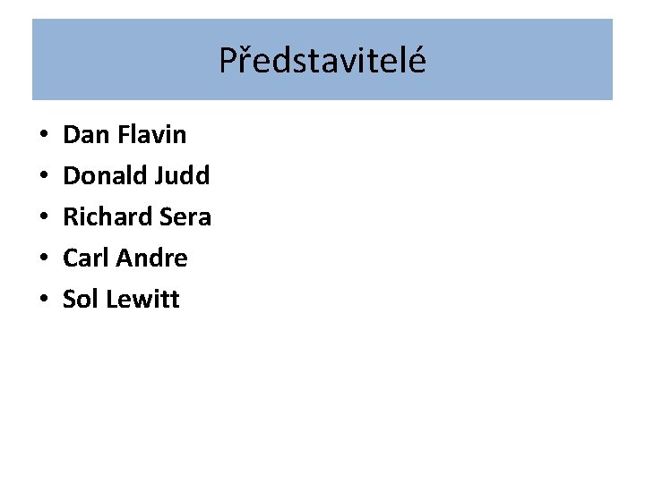 Představitelé • • • Dan Flavin Donald Judd Richard Sera Carl Andre Sol Lewitt