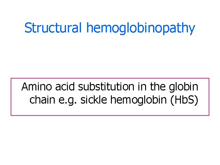 Structural hemoglobinopathy Amino acid substitution in the globin chain e. g. sickle hemoglobin (Hb.
