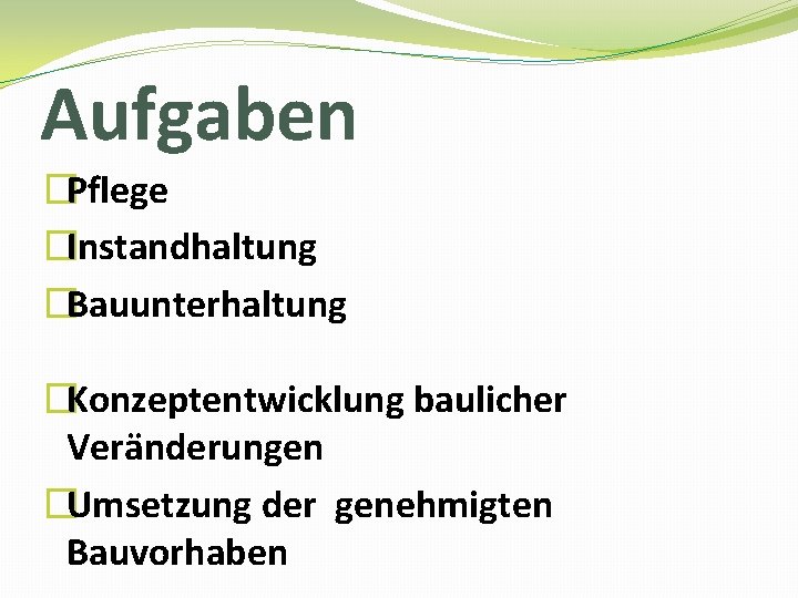 Aufgaben �Pflege �Instandhaltung �Bauunterhaltung �Konzeptentwicklung baulicher Veränderungen �Umsetzung der genehmigten Bauvorhaben 