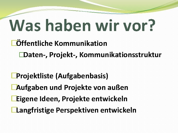 Was haben wir vor? �Öffentliche Kommunikation �Daten-, Projekt-, Kommunikationsstruktur �Projektliste (Aufgabenbasis) �Aufgaben und Projekte