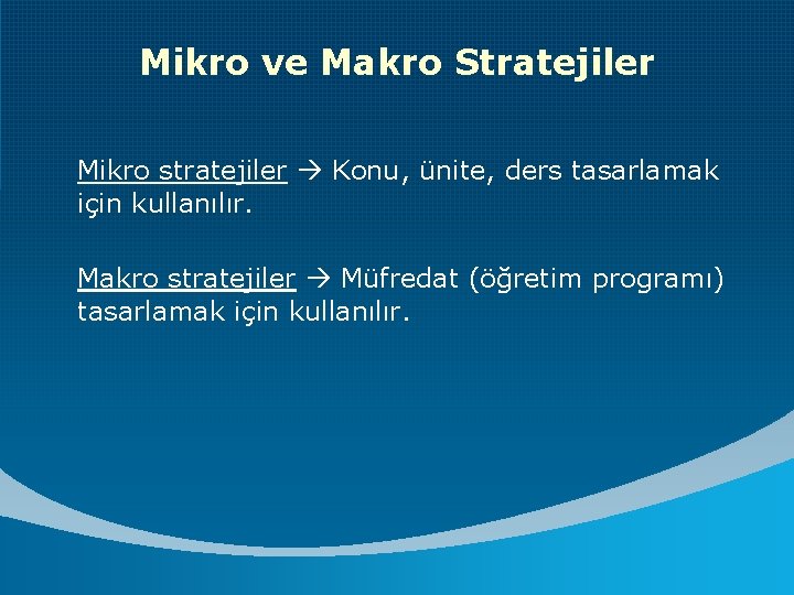 Mikro ve Makro Stratejiler Mikro stratejiler Konu, ünite, ders tasarlamak için kullanılır. Makro stratejiler