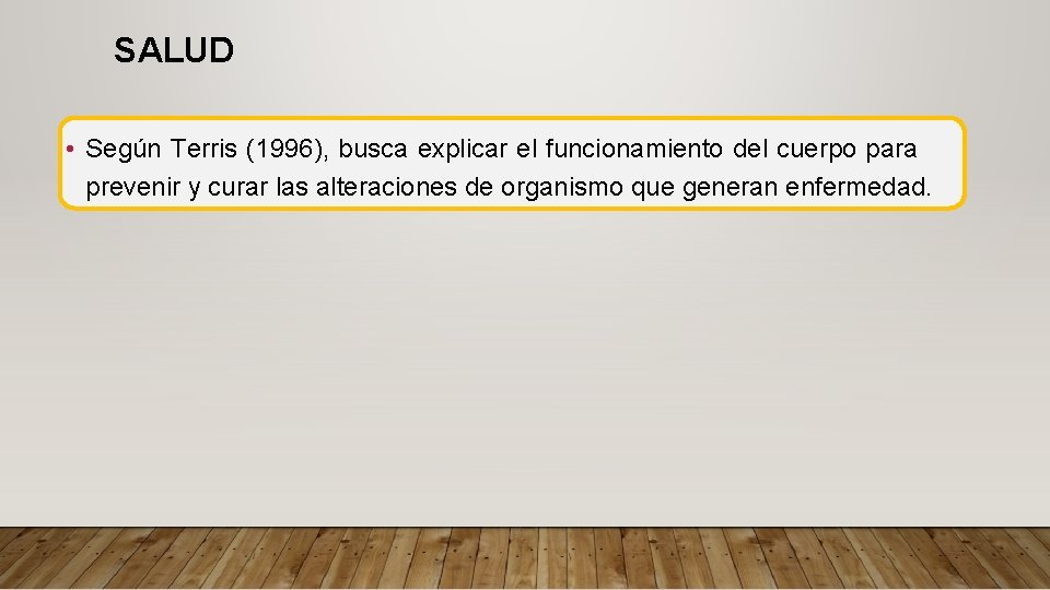SALUD • Según Terris (1996), busca explicar el funcionamiento del cuerpo para prevenir y