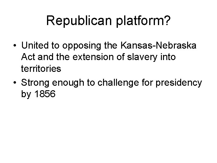 Republican platform? • United to opposing the Kansas-Nebraska Act and the extension of slavery