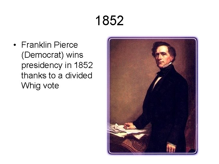1852 • Franklin Pierce (Democrat) wins presidency in 1852 thanks to a divided Whig
