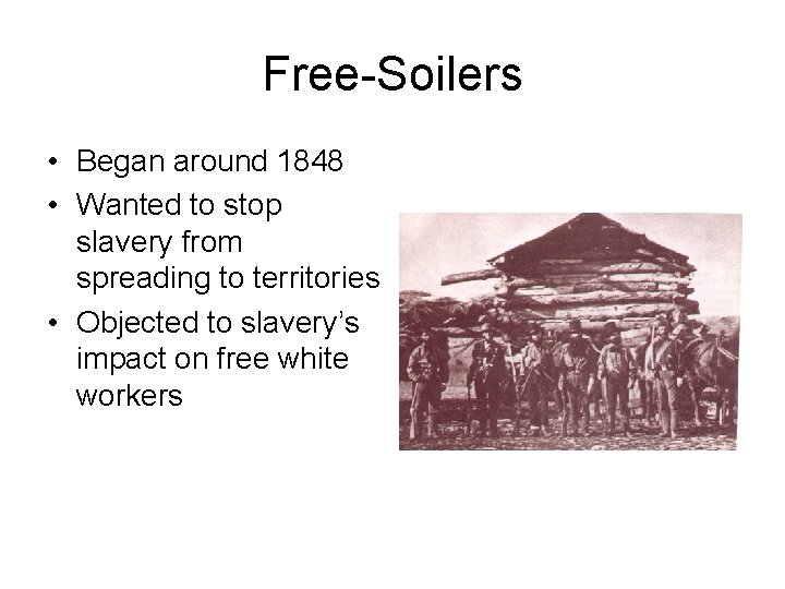 Free-Soilers • Began around 1848 • Wanted to stop slavery from spreading to territories