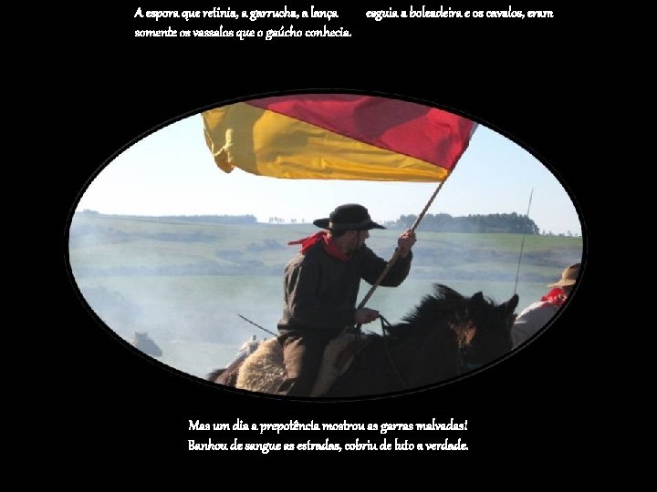 A espora que retinia, a garrucha, a lança esguia a boleadeira e os cavalos,