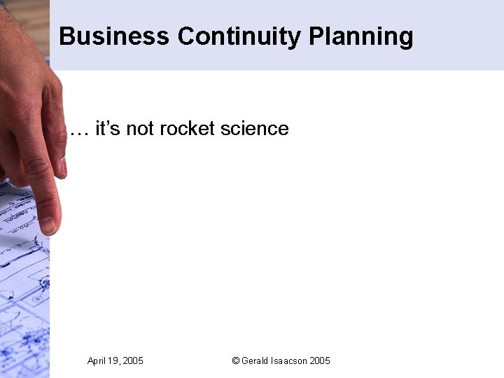 Business Continuity Planning … it’s not rocket science April 19, 2005 © Gerald Isaacson