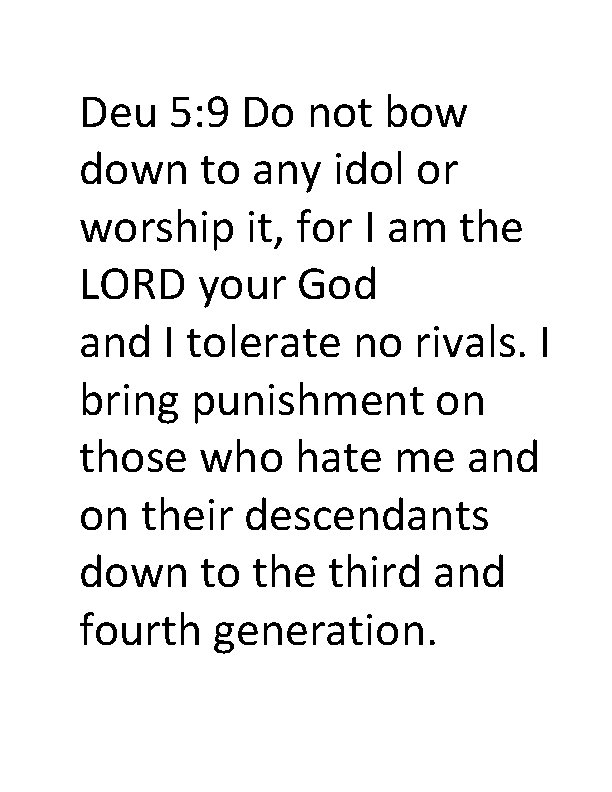 Deu 5: 9 Do not bow down to any idol or worship it, for