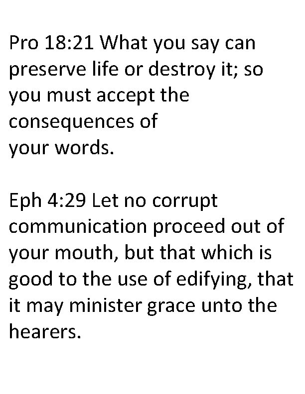 Pro 18: 21 What you say can preserve life or destroy it; so you
