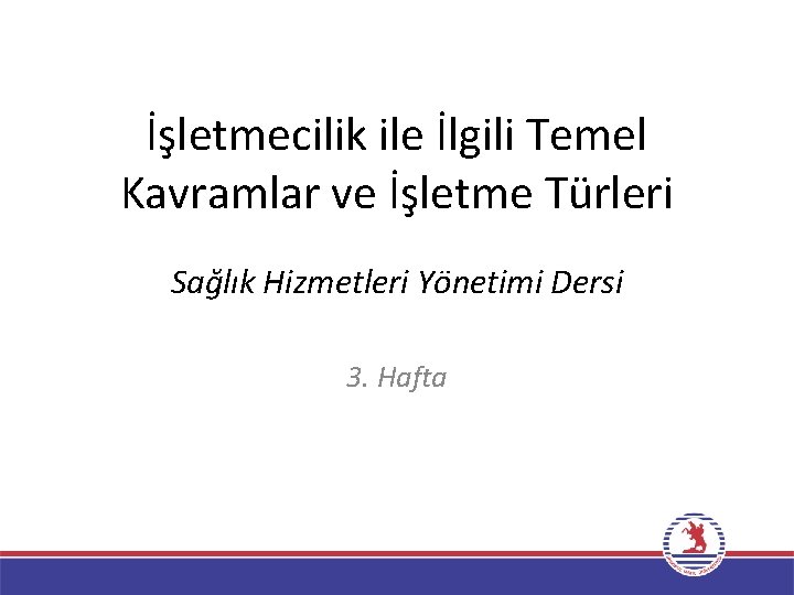 İşletmecilik ile İlgili Temel Kavramlar ve İşletme Türleri Sağlık Hizmetleri Yönetimi Dersi 3. Hafta