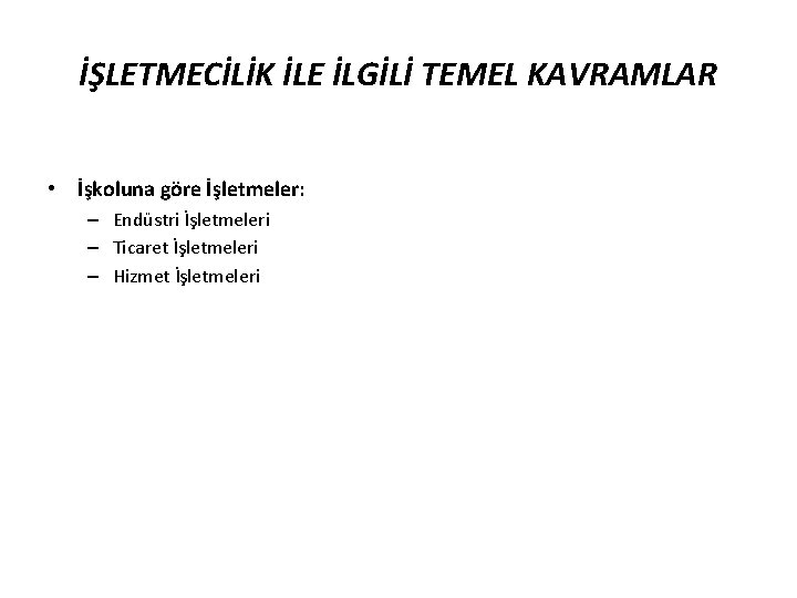 İŞLETMECİLİK İLE İLGİLİ TEMEL KAVRAMLAR • İşkoluna göre İşletmeler: – Endüstri İşletmeleri – Ticaret